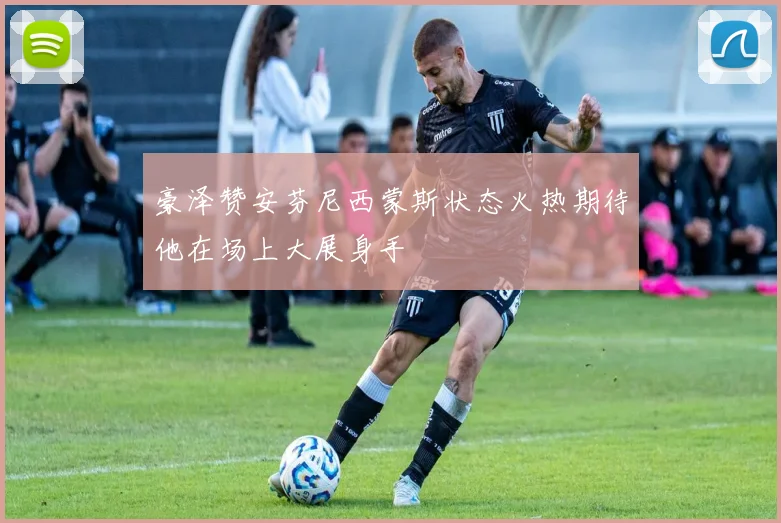 豪泽赞安芬尼西蒙斯状态火热期待他在场上大展身手
