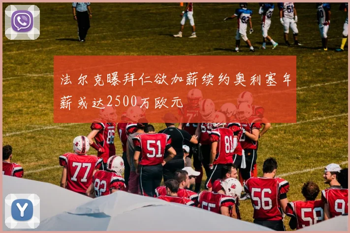 法尔克曝拜仁欲加薪续约奥利塞年薪或达2500万欧元