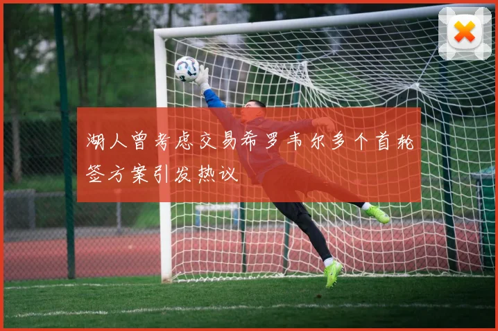 湖人曾考虑交易希罗韦尔多个首轮签方案引发热议