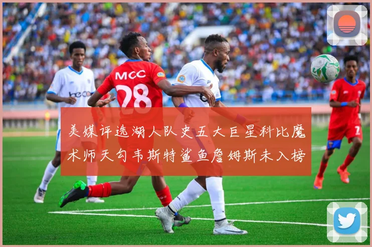美媒评选湖人队史五大巨星科比魔术师天勾韦斯特鲨鱼詹姆斯未入榜引争议