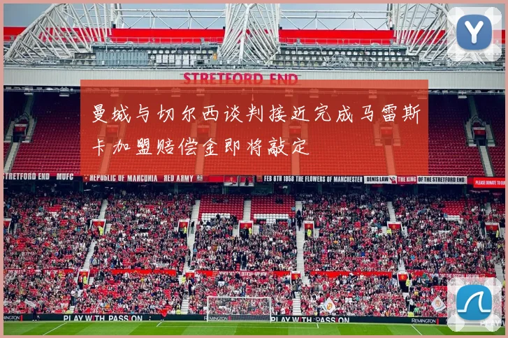 曼城与切尔西谈判接近完成马雷斯卡加盟赔偿金即将敲定