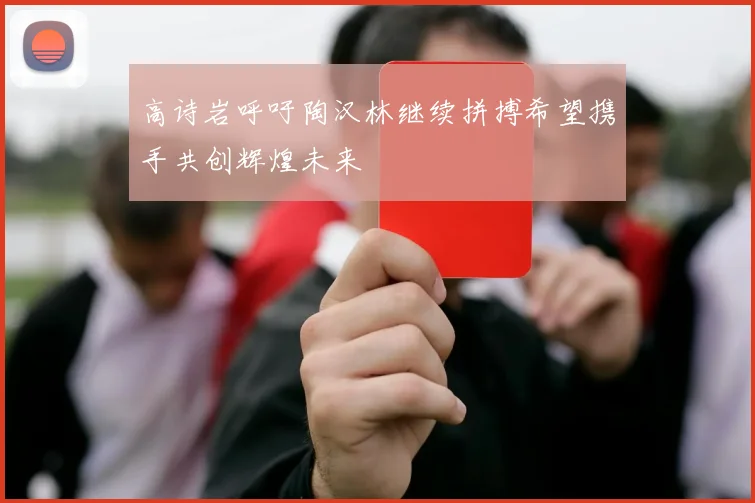 高诗岩呼吁陶汉林继续拼搏希望携手共创辉煌未来