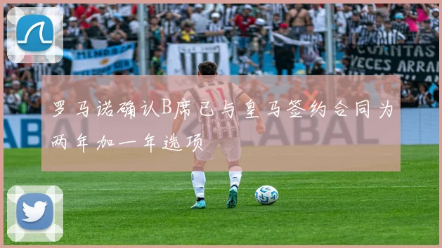 罗马诺确认B席已与皇马签约合同为两年加一年选项