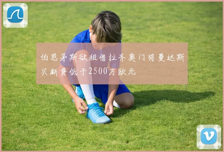 伯恩茅斯欲租借拉齐奥门将曼达斯买断费低于2500万欧元