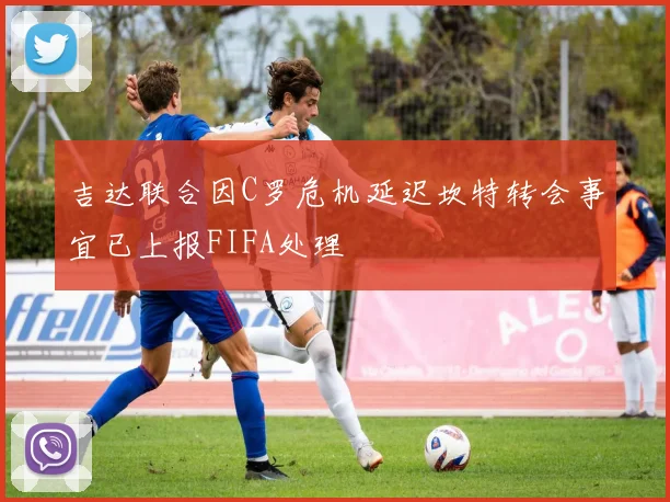 吉达联合因C罗危机延迟坎特转会事宜已上报FIFA处理