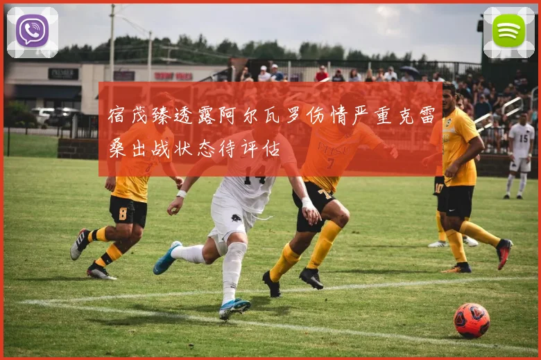 宿茂臻透露阿尔瓦罗伤情严重克雷桑出战状态待评估