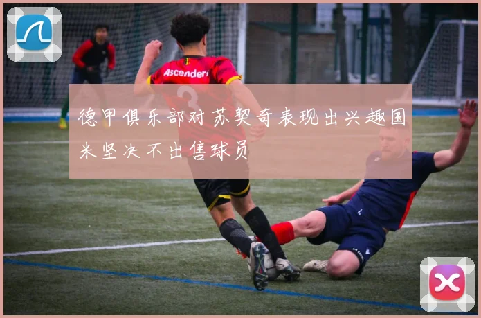 德甲俱乐部对苏契奇表现出兴趣国米坚决不出售球员
