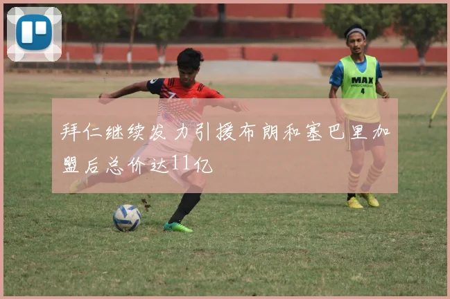拜仁继续发力引援布朗和塞巴里加盟后总价达11亿